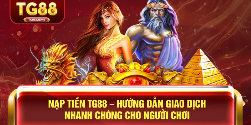 Nạp Tiền TG88 – Hướng Dẫn Giao Dịch Nhanh Chóng Cho Người Chơi